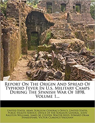 okumak Report On The Origin And Spread Of Typhoid Fever In U.s. Military Camps During The Spanish War Of 1898, Volume 1...