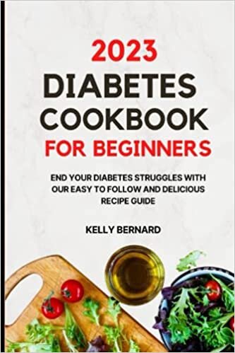 2023 DIABETES COOKBOOK FOR BEGINNERS: END YOUR DIABETES STRUGGLES WITH OUR EASY TO FOLLOW AND DELICIOUS RECIPE GUIDE