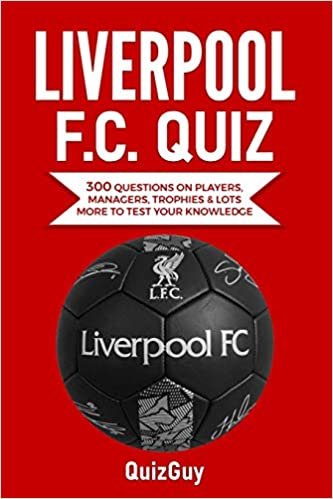 okumak Liverpool F.C. Quiz: 300 Questions on Players, Managers, Trophies &amp; Lots More to Test Your Knowledge