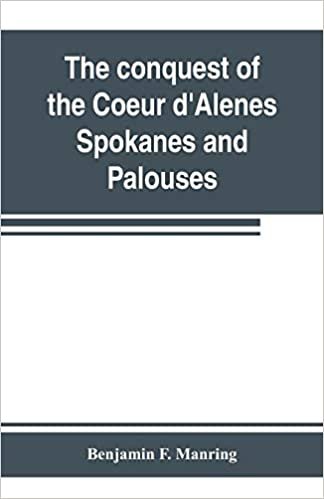 okumak The conquest of the Coeur d&#39;Alenes, Spokanes and Palouses; the expeditions of Colonels E. J. Steptoe and George Wright against the &quot;Northern Indians&quot; in 1858