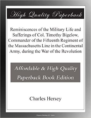 okumak Reminiscences of the Military Life and Sufferings of Col. Timothy Bigelow, Commander of the Fifteenth Regiment of the Massachusetts Line in the Continental Army, during the War of the Revolution