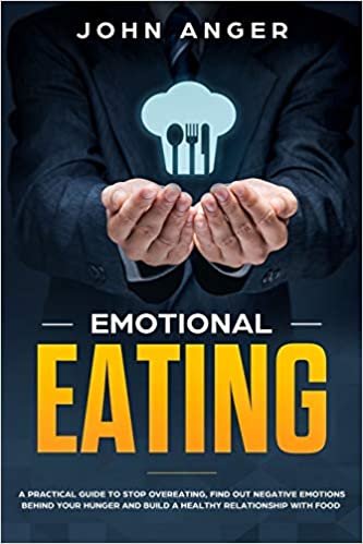 okumak Emotional Eating: A Practical Guide to Stop Overeating, Find Out Negative Emotions Behind Your Hunger and Build a Healthy Relationship with Food (Emotional Intelligence, Band 1)
