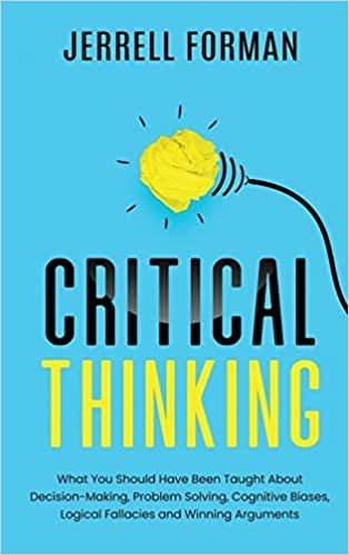 okumak Critical Thinking: What You Should Have Been TaughtAbout Decision-Making, ProblemSolving, Cognitive Biases, LogicalFallacies and Winning Arguments