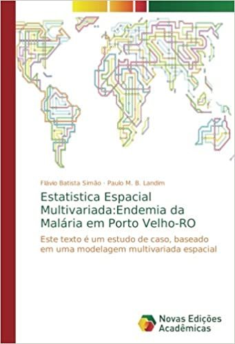 okumak Estatistica Espacial Multivariada:Endemia da Malária em Porto Velho-RO: Este texto é um estudo de caso, baseado em uma modelagem multivariada espacial