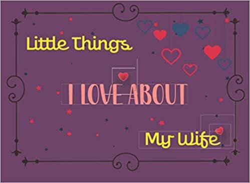 okumak Little Things I Love About My Wife: Fill in the Blank Pages To Create A Special Gift for Her, Valentine&#39;s Day, Women&#39;s Day, Mother&#39;s Day, birthday, Christmas or anniversary gift