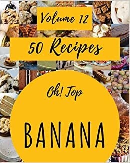 okumak Oh! Top 50 Banana Recipes Volume 12: The Banana Cookbook for All Things Sweet and Wonderful!