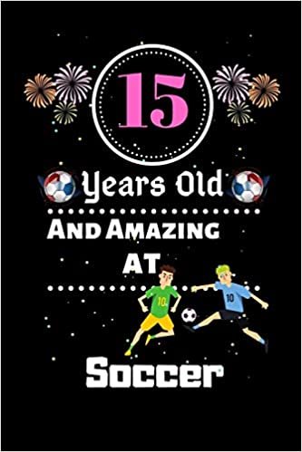 okumak 15 Years Old and Amazing At Soccer: Best Appreciation gifts notebook, Great for 15 years Soccer Appreciation/Thank You/ Birthday &amp; Christmas Gifts