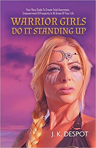 okumak Warrior Girls Do It Standing Up: Your Racy Guide to Create Total Awareness, Empowerment &amp; Prosperity in All Areas of Your Life