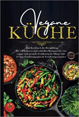 Vegane Küche - Das Kochbuch für Berufstätige: Mit 150 leckeren und schnellen Rezepten für eine vegane und gesunde Ernährung im Alltag! Inklusive 14 ... & Ernährungsratgeber. (German Edition)