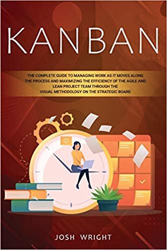 okumak Kanban: The Complete Guide to Managing Work as it Moves Along the Process and Maximizing the Efficiency of the Agile and Lean Project Team through the Visual Methodology on the Strategic Board
