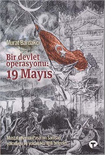 okumak Bir Devlet Operasyonu: 19 Mayıs: Mustafa Kemal Paşa&#39;nın Samsun Yolculuğu ve Yolculukla İlgili Belgeler