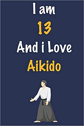 okumak I am 13 And i Love Aikido: Journal for Aikido Lovers, Birthday Gift for 13 Year Old Boys and Girls who likes Strength and Agility Sports, Christmas ... Coach, Journal to Write in and Lined Notebook