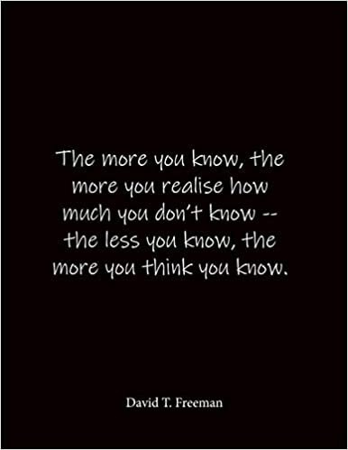 okumak The more you know, the more you realise how much you don&#39;t know -- the less you know, the more you think you know. David T. Freeman: Quote Lined ... - Large 8.5 x 11 inches - Blank Notebook