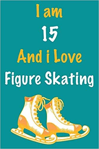okumak I am 15 And i Love Figure Skating: Journal for Figure Skating Lovers, Birthday Gift for 15 Year Old Boys and Girls who likes Strength and Agility ... Coach, Journal to Write in and Lined Notebook