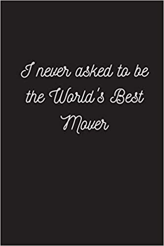 okumak I Never Asked To Be The World&#39;s Best Mover: Funny &amp; Gag Coworker Gift &amp; Birthday Appreciation Notebook &amp; Blank Lined Journal Perfect Christmas Present For Men &amp; Women