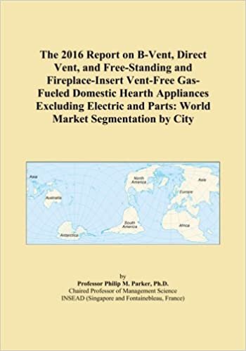 okumak The 2016 Report on B-Vent, Direct Vent, and Free-Standing and Fireplace-Insert Vent-Free Gas-Fueled Domestic Hearth Appliances Excluding Electric and Parts: World Market Segmentation by City
