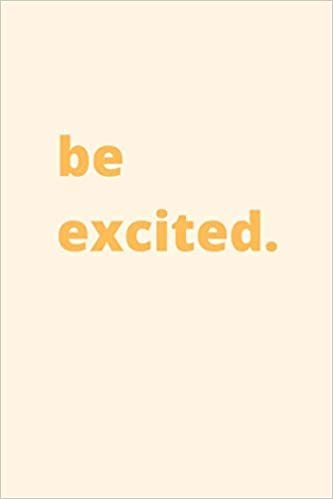 be excited. - Lined Journal (100 Pages, Inspirational Notebook, Premium Thick Paper, Perfect For a Gift)