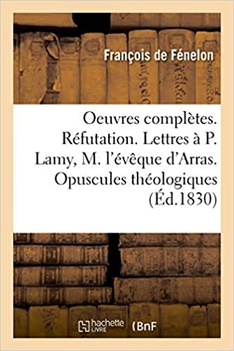 okumak Oeuvres complètes. Réfutation. Lettres au P. Lamy, à M. l&#39;évêque d&#39;Arras. Opuscules théologiques (Littérature)