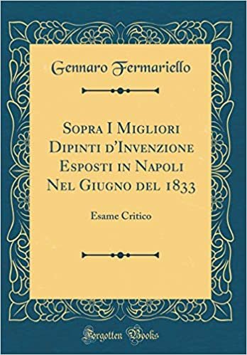 okumak Sopra I Migliori Dipinti d&#39;Invenzione Esposti in Napoli Nel Giugno del 1833: Esame Critico (Classic Reprint)