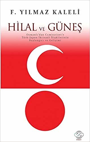 okumak Hilal ve Güneş: Osmanlı&#39;dan Cumhuriyet&#39;e Türk-Japon İktisadi İlişkilerinin Başlangıcı ve Gelişimi