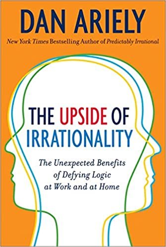 The Upside of Irrationality: The Unexpected Benefits of Defying Logic at Work and Home
