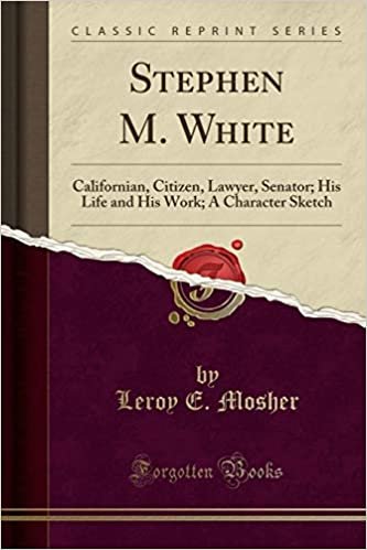 okumak Stephen M. White: Californian, Citizen, Lawyer, Senator; His Life and His Work; A Character Sketch (Classic Reprint)