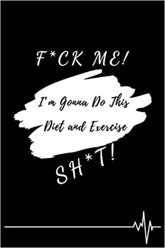 okumak F*ck Me! I’m Gonna Do This Diet and Exercise Sh*t!: Funny Daily Food, Diet Planner and Fitness Journal to Help You Become the Best Version of Yourself ... Loss, a great gift for friends or family