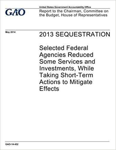 okumak 2013 sequestration :selected federal agencies reduced some services and investments, while taking short-term actions to mitigate effects : report to ... on the Budget, House of Representatives.
