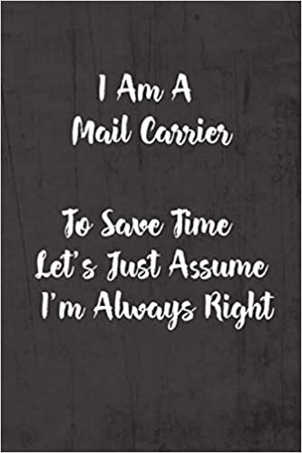 okumak I Am A Mail Carrier To Save Time Let&#39;s Just Assume I&#39;m Always Right: Funny &amp; Gag Coworker Gift &amp; Birthday Appreciation Notebook &amp; Blank Lined Journal Perfect Christmas Present For Men &amp; Women