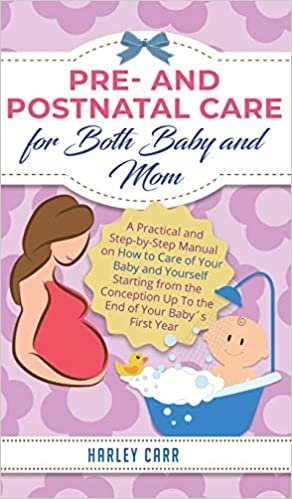 okumak Pre and Postnatal Care for Both Baby and Mom: A Practical and Step-by-Step Manual on How to Care of Your Baby and Yourself Starting from the Conception Up To the End of Your Baby´s First Year