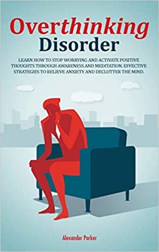 okumak Overthinking Disorder: Learn How To Stop Worrying And Activate Positive Thoughts Through Awareness And Meditation. Effective Strategies To Relieve Anxiety And Declutter The Mind.