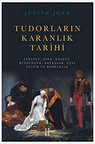 okumak Tudorların Karanlık Tarihi: Cinayet, Zina, Ensest, Büyücülük, Savaşlar, Dini Zulüm ve Korsanlık