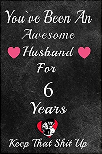 okumak You&#39;ve Been An Awesome Husband For 6 Years, Keep That Shit Up!: 6th Anniversary Gift For Husband: 6 Year Wedding Anniversary Gift For Men,6 Year Anniversary Gift For Him.