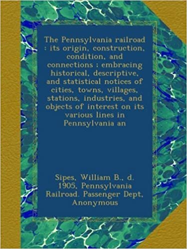 okumak The Pennsylvania railroad : its origin, construction, condition, and connections ; embracing historical, descriptive, and statistical notices of ... on its various lines in Pennsylvania an
