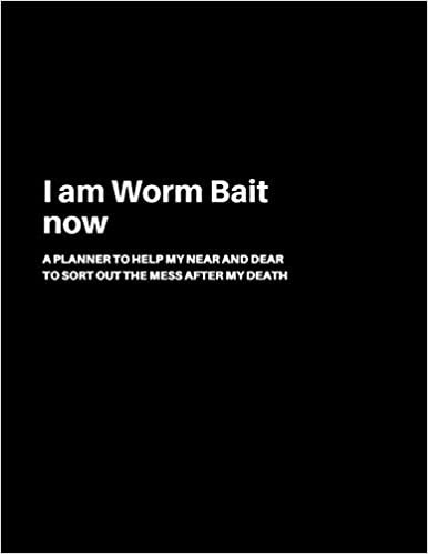 I am Worm Bait now: A Planner to help my Near and Dear to sort out the mess after my death - Journal to contain Important Information About your Finances and Documents and much more