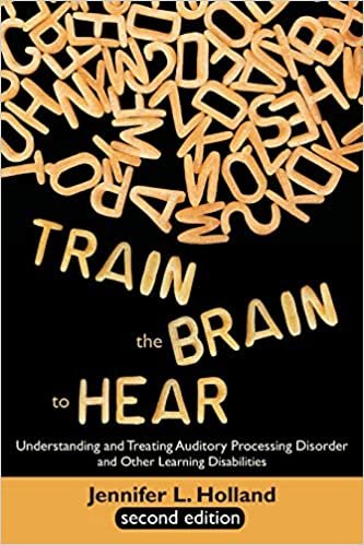 okumak Holland, J: Train the Brain to Hear: Understanding and Treating Auditory Processing Disorder, Dyslexia, Dysgraphia, Dyspraxia, Short Term Memory, Executive