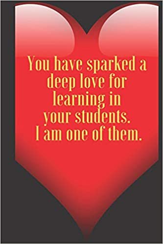 okumak You have sparked a deep love for learning in your students. I am one of them .: 110 Pages, Size 6x9  Write in your Idea and Thoughts ,a Gift with ... and high scool teacher in valentin&#39;s day