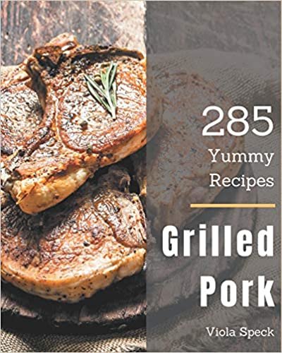okumak 285 Yummy Grilled Pork Recipes: The Best Yummy Grilled Pork Cookbook on Earth