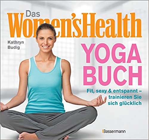 okumak Das Women&#39;s Health Yoga-Buch. Poweryoga, entspannende Asanas, Rückenübungen, Atmung, Meditation u.v.m.: Fit, sexy &amp; entspannt – trainieren Sie sich glücklich