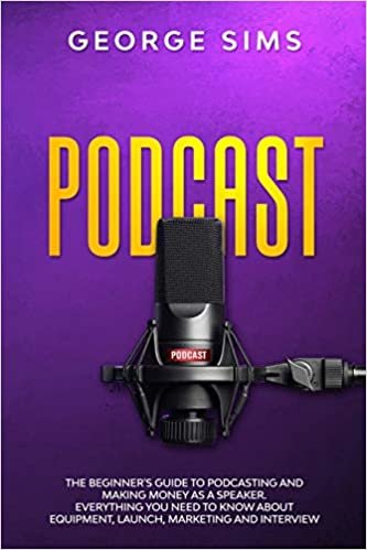okumak Podcast: The Beginner&#39;s Guide to Podcasting and Making Money as a Speaker. Everything you Need to Know about Equipment, Launch, Marketing and Interview