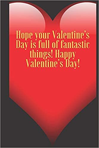 okumak Hope your Valentine’s Day is full of fantastic things! Happy Valentine’s Day!: 110 Pages, Size 6x9  Write in your Idea and Thoughts ,a Gift with Funny ... and high scool teacher in valentin&#39;s day