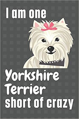 I am one Yorkshire Terrier short of crazy: For Yorkshire Terrier Dog Fans