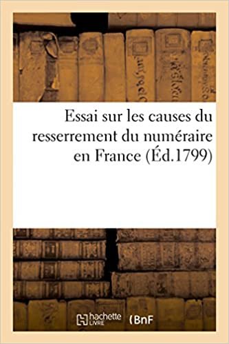 okumak Essai sur les causes du resserrement du numéraire en France (Éd.1799): et sur les moyens d&#39;en accroître la circulation (Histoire)