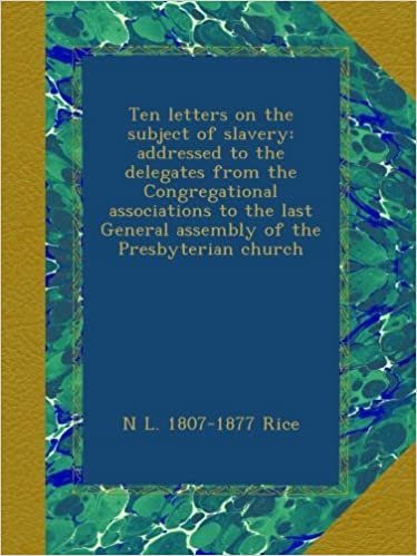okumak Ten letters on the subject of slavery: addressed to the delegates from the Congregational associations to the last General assembly of the Presbyterian church