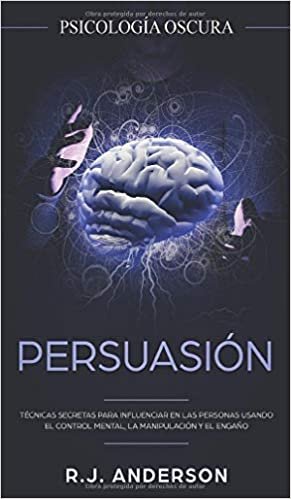 okumak Persuasión: Psicología Oscura - Técnicas secretas para influenciar en las personas usando el control mental, la manipulación y el engaño