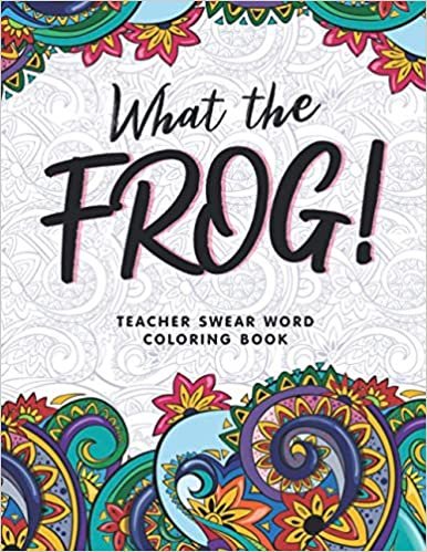 okumak What the Frog!: A Teacher Swear Word Coloring Book, Funny Adult Coloring Book for Teachers, Professors ... for Stress Relief and Relaxation ( Gifts for Teachers )