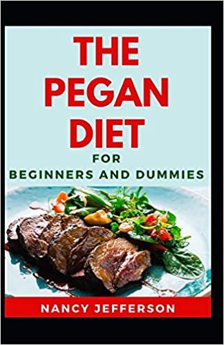 okumak The Pegan Diet For Beginners And Dummies: Delectable Pegan Diet Recipes For Staying And Feeling Good