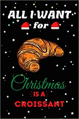 okumak All I Want For Christmas Is A Croissant Lined Notebook: Cute Christmas Journal Notebook For Kids, Men ,Women ,Friends .Who Loves Christmas And ... for Christmas Day, Holiday and Foods lovers.