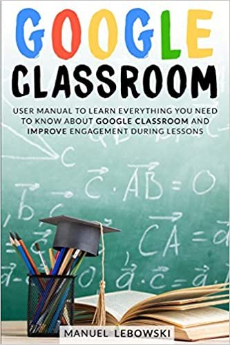 okumak GOOGLE CLASSROOM: User Manual to Learn Everything you Need to Know About Google Classroom and Improve Engagement During Lessons