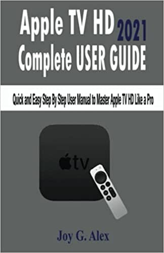 okumak Apple TV HD 2021 Complete USER GUIDE: Quick and Easy Step By Step User Manual to Master Apple TV HD Like a Pro
